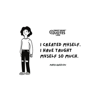I created myself. I have taught myself so much.