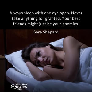 Always sleep with one eye open. Never take anything for granted. Your best friends might just be your enemies.