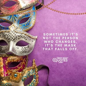 Sometimes it’s not the person who changes, it’s the mask that falls off.