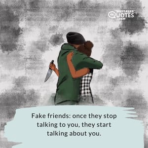 Fake friends: once they stop talking to you, they start talking about you.
