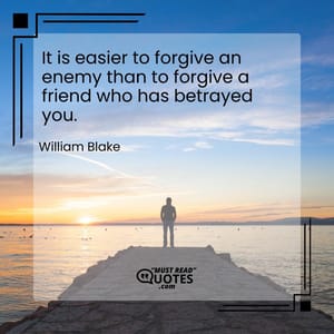 It is easier to forgive an enemy than to forgive a friend who has betrayed you.