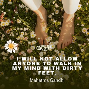 I will not allow anyone to walk in my mind with dirty feet.