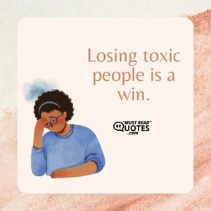 Losing toxic people is a win.
