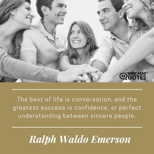 The best of life is conversation, and the greatest success is confidence, or perfect understanding between sincere people.