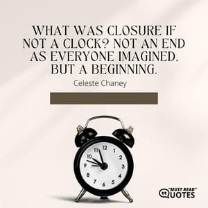 What was closure if not a clock? Not an end as everyone imagined, but a beginning.