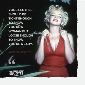 Your clothes should be tight enough to show you're a woman but loose enough to show you're a lady.
