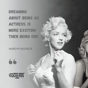 Dreaming about being an actress, is more exciting then being one.