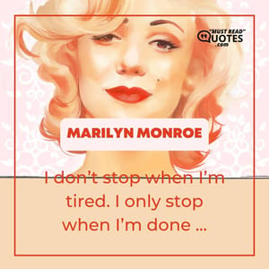 I don’t stop when I’m tired. I only stop when I’m done ...