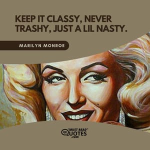 Keep it classy, never trashy, just a lil nasty.