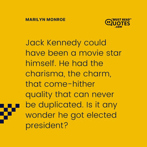 Jack Kennedy could have been a movie star himself. He had the charisma, the charm, that come-hither quality that can never be duplicated. Is it any wonder he got elected president?
