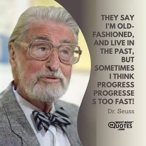 They say I'm old-fashioned, and live in the past, but sometimes I think progress progresses too fast!
