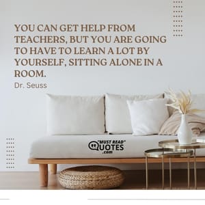 You can get help from teachers, but you are going to have to learn a lot by yourself, sitting alone in a room.