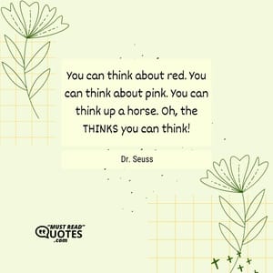 You can think about red. You can think about pink. You can think up a horse. Oh, the THINKS you can think!
