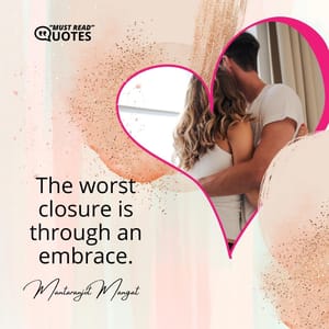 The worst closure is through an embrace.