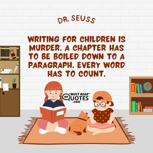 Writing for children is murder. A chapter has to be boiled down to a paragraph. Every word has to count.