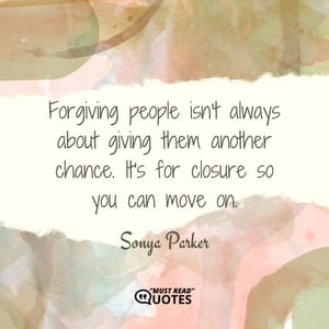 Forgiving people isn't always about giving them another chance. It's for closure so you can move on.