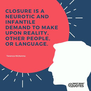Closure is a neurotic and infantile demand to make upon reality, other people, or language.