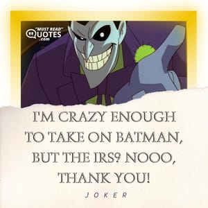 I'm crazy enough to take on Batman, but the IRS? Nooo, thank you!