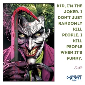 Kid, I'm the Joker. I don't just randomly kill people. I kill people when it's funny.