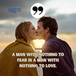 A man with nothing to fear is a man with nothing to love.
