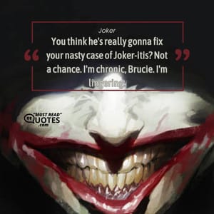 You think he's really gonna fix your nasty case of Joker-itis? Not a chance. I'm chronic, Brucie. I'm lingering.