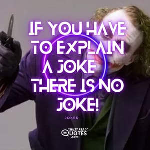 If you have to explain a joke, there is no joke!