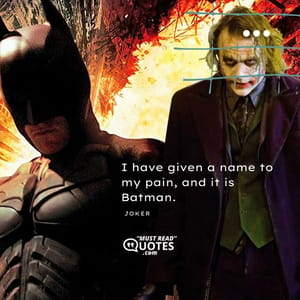 I have given a name to my pain, and it is Batman.