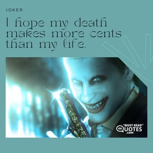 I hope my death makes more cents than my life.