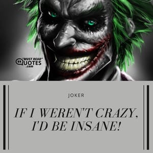 If I weren't crazy, I'd be insane!