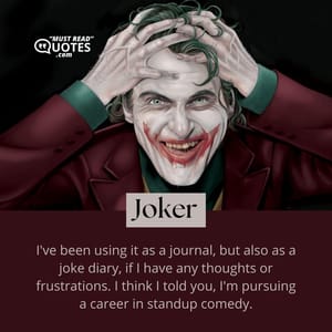 I've been using it as a journal, but also as a joke diary, if I have any thoughts or frustrations. I think I told you, I'm pursuing a career in standup comedy.