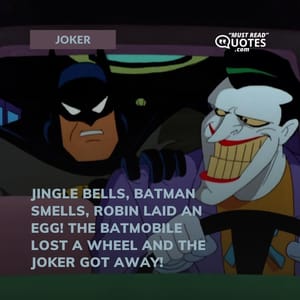 Jingle bells, Batman smells, Robin laid an egg! The Batmobile lost a wheel and the Joker got away!