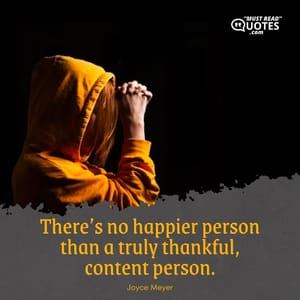 There’s no happier person than a truly thankful, content person.