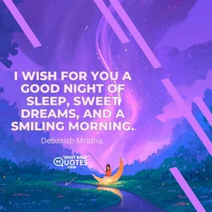 I wish for you a good night of sleep, sweet dreams, and a smiling morning.