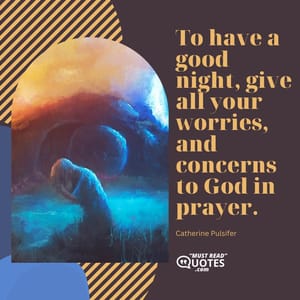 To have a good night, give all your worries, and concerns to God in prayer.