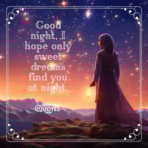 Good night, I hope only sweet dreams find you at night.