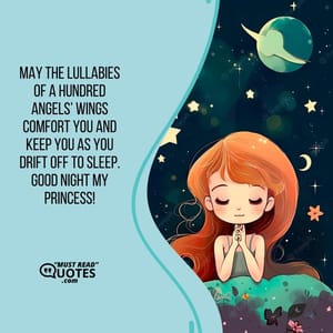 May the lullabies of a hundred angels’ wings comfort you and keep you as you drift off to sleep. Good night my Princess!