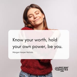 Know your worth, hold your own power, be you.