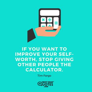 If you want to improve your self-worth, stop giving other people the calculator.