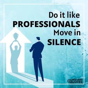 Do it like professionals. Move in silence.