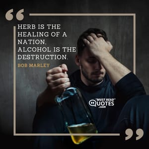 Herb is the healing of a nation, alcohol is the destruction.
