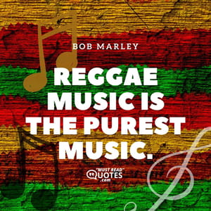 Reggae music is the purest music.