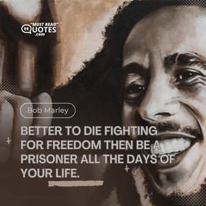 Better to die fighting for freedom then be a prisoner all the days of your life.