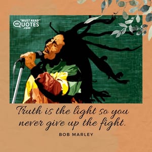 Truth is the light so you never give up the fight.