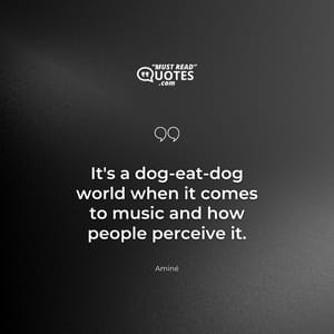 It's a dog-eat-dog world when it comes to music and how people perceive it.