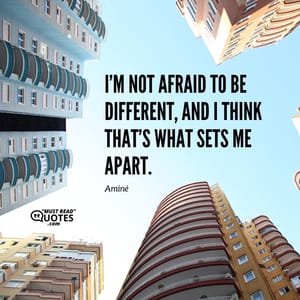 I’m not afraid to be different, and I think that’s what sets me apart.