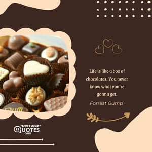 Life is like a box of chocolates. You never know what you’re gonna get.