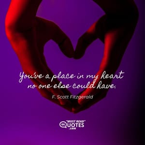You’ve a place in my heart no one else could have.