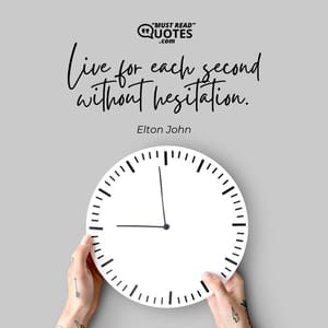 Live for each second without hesitation.