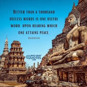 Better than a thousand useless words is one useful word, upon hearing which one attains peace.