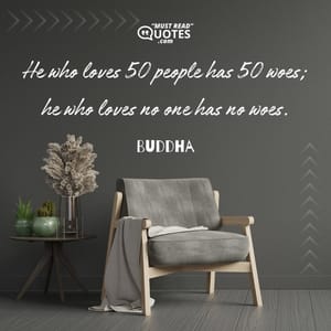 He who loves 50 people has 50 woes; he who loves no one has no woes.